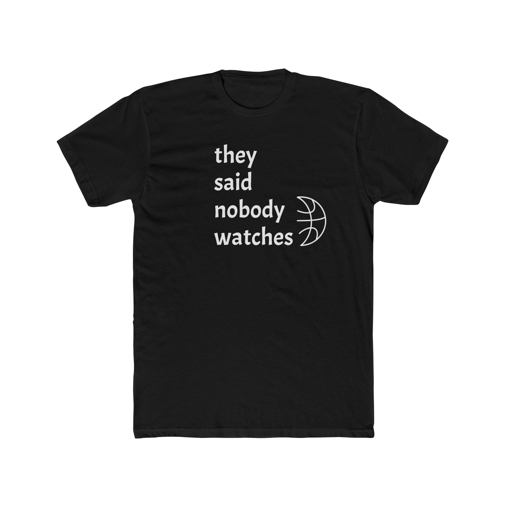 They Said Nobody Watches - Classic Tee