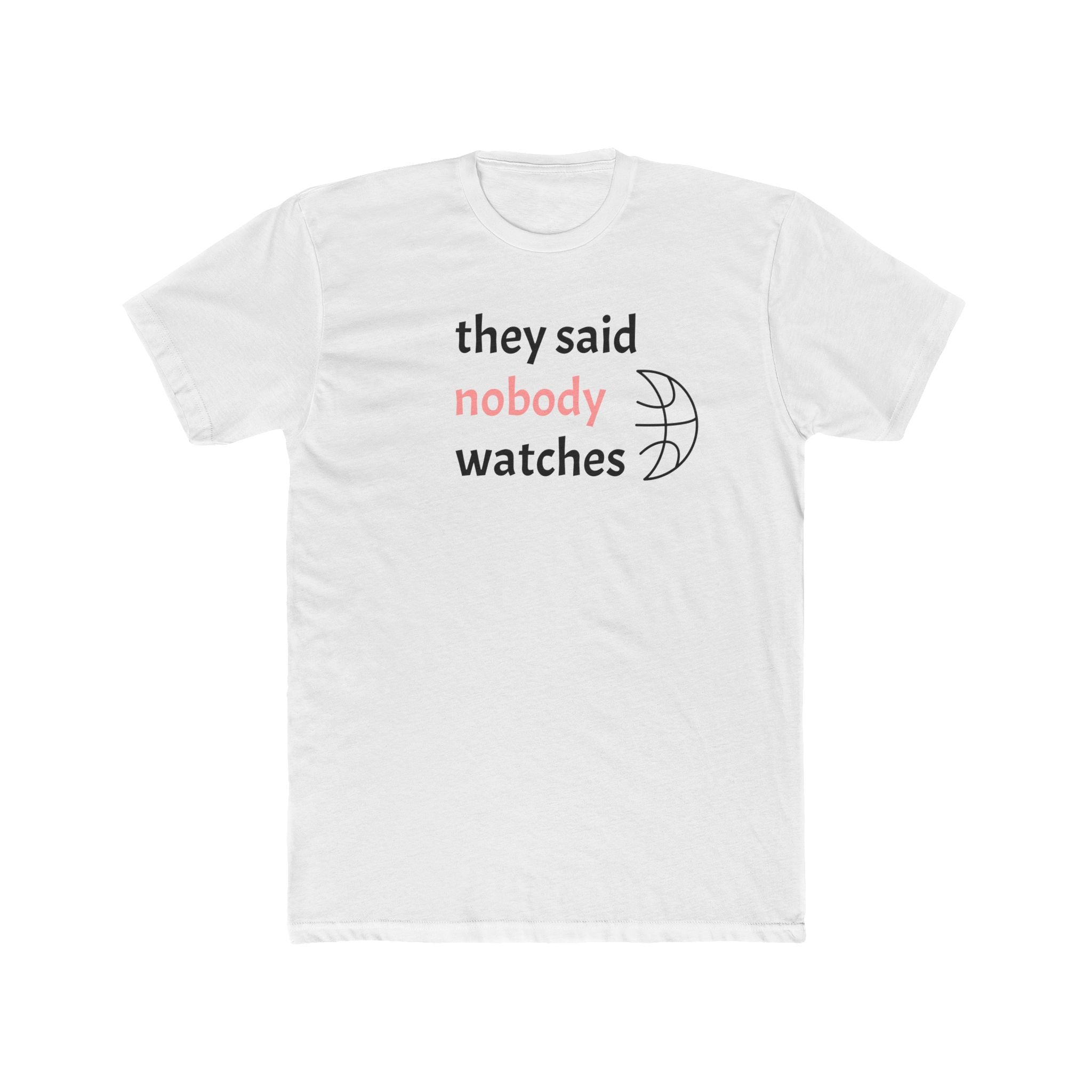 They Said Nobody Watches Everyday Tee